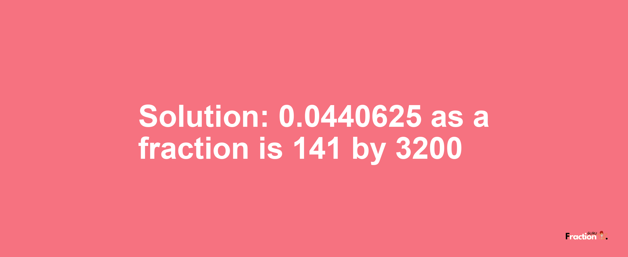 Solution:0.0440625 as a fraction is 141/3200